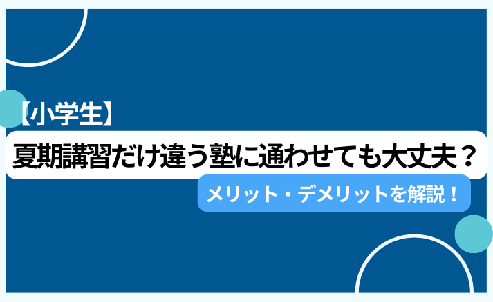 【小学生】夏期講習だけ違う塾に通わせても大丈夫？メリット・デメリットを解説！